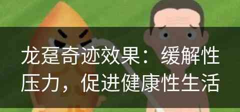 龙趸奇迹效果：缓解性压力，促进健康性生活